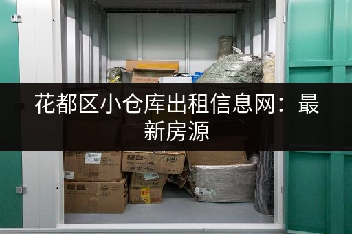 花都区小仓库出租信息网：最新房源，快速匹配您的需求！