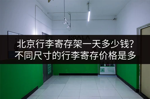 北京行李寄存架一天多少钱？不同尺寸的行李寄存价格是多少？
