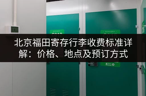 北京福田寄存行李收费标准详解：价格、地点及预订方式
