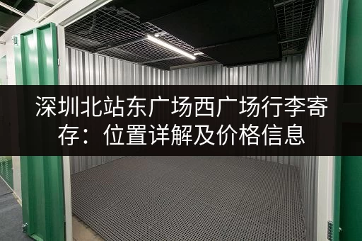 深圳北站东广场西广场行李寄存：位置详解及价格信息