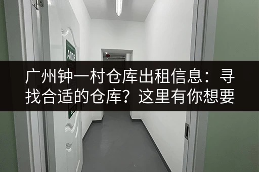 广州钟一村仓库出租信息：寻找合适的仓库？这里有你想要的
