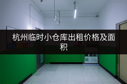 杭州临时小仓库出租价格及面积，帮你找到合适的仓库！