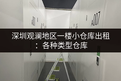 深圳观澜地区一楼小仓库出租：各种类型仓库，价格透明，值得信赖