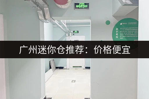 广州迷你仓推荐：价格便宜，空间灵活，安全可靠！