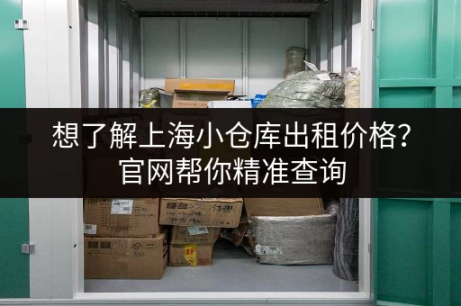 想了解上海小仓库出租价格？官网帮你精准查询