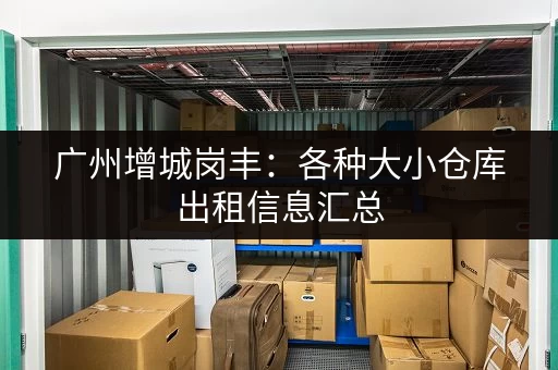 广州增城岗丰：各种大小仓库出租信息汇总