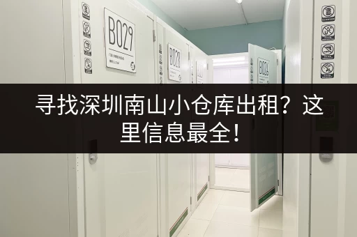 寻找深圳南山小仓库出租？这里信息最全！