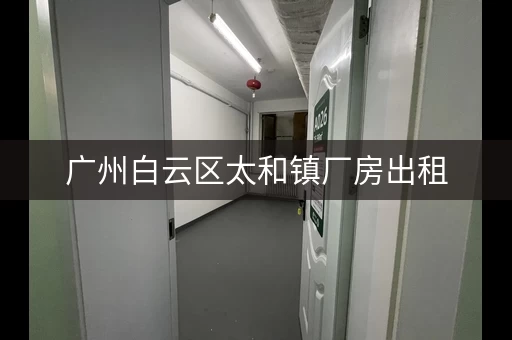 广州白云区太和镇厂房出租,广州太和小仓库出租信息电话 广州白云区太和镇厂房出租,广州太和小仓库出租信息电话