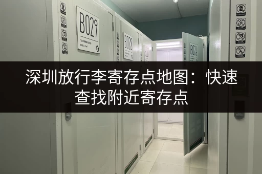 深圳放行李寄存点地图：快速查找附近寄存点