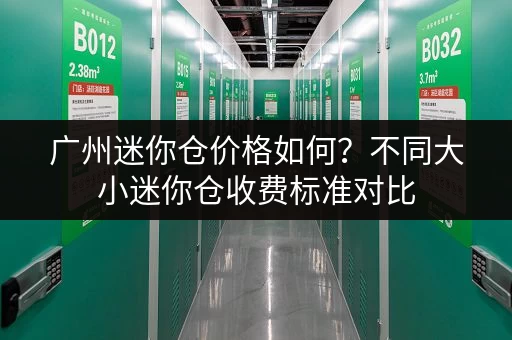 广州迷你仓价格如何?不同大小迷你仓收费标准对比 广州迷你仓价格如何?不同大小迷你仓收费标准对比