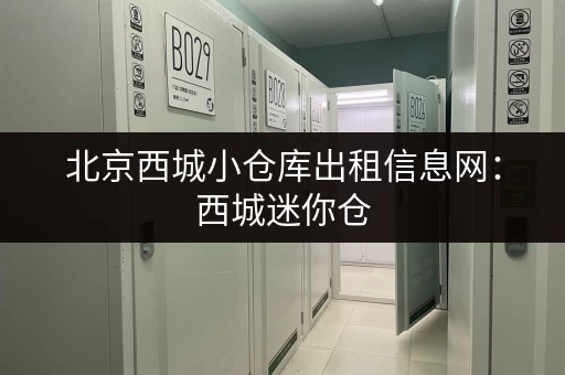 北京西城小仓库出租信息网：西城迷你仓，价格低，空间灵活！