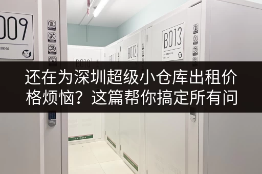 还在为深圳超级小仓库出租价格烦恼？这篇帮你搞定所有问题！