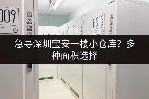 急寻深圳宝安一楼小仓库？多种面积选择，立即出租！