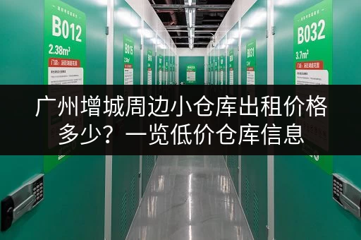 广州增城周边小仓库出租价格多少？一览低价仓库信息