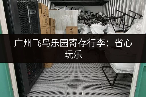 广州飞鸟乐园寄存行李：省心玩乐，轻松出行