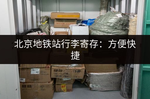 北京地铁站行李寄存：方便快捷，价格实惠的寄存方案