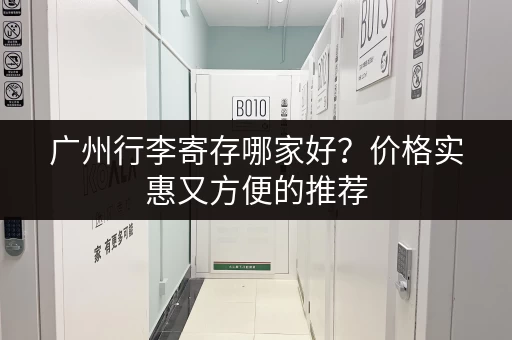 广州行李寄存哪家好？价格实惠又方便的推荐
