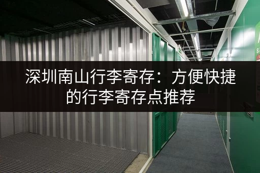深圳南山行李寄存：方便快捷的行李寄存点推荐
