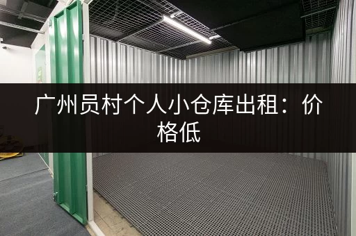 广州员村个人小仓库出租：价格低，空间灵活，方便实用！