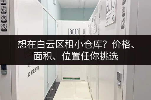 想在白云区租小仓库？价格、面积、位置任你挑选