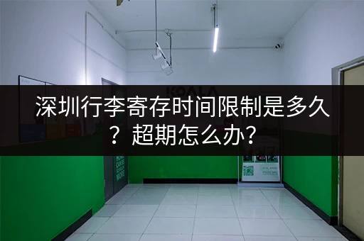 深圳行李寄存时间限制是多久？超期怎么办？