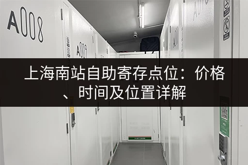 上海南站自助寄存点位：价格、时间及位置详解
