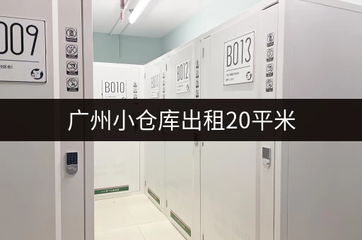 广州小仓库出租20平米，一天多少钱？租金参考及周边配套