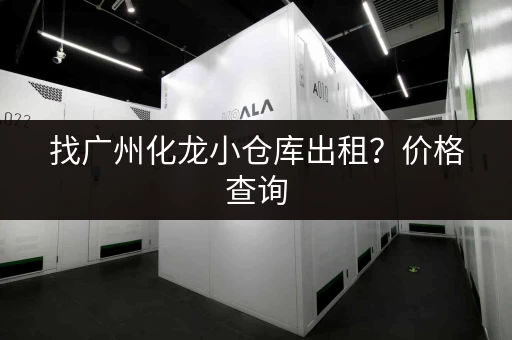 找广州化龙小仓库出租？价格查询，多种选择