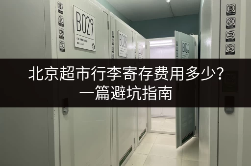 北京超市行李寄存费用多少？一篇避坑指南