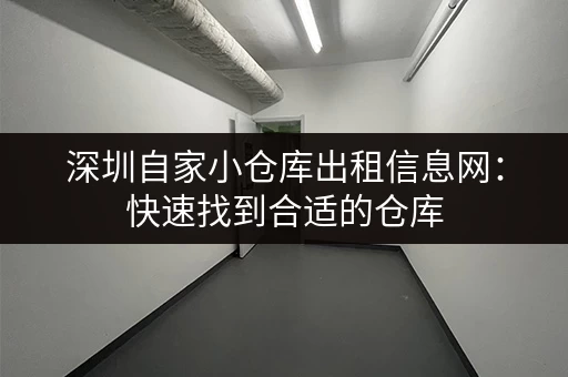 深圳自家小仓库出租信息网：快速找到合适的仓库