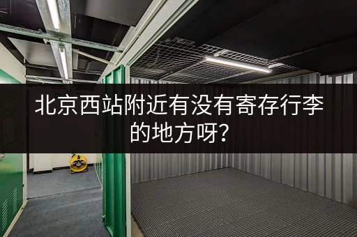 北京西站附近有没有寄存行李的地方呀？