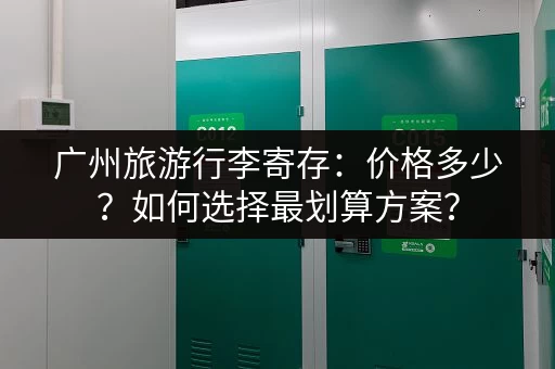 广州旅游行李寄存：价格多少？如何选择最划算方案？