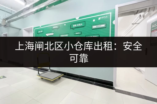 上海闸北区小仓库出租：安全可靠，多种选择，拎包入住