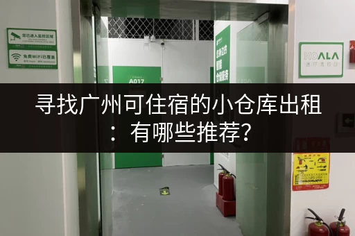寻找广州可住宿的小仓库出租：有哪些推荐？