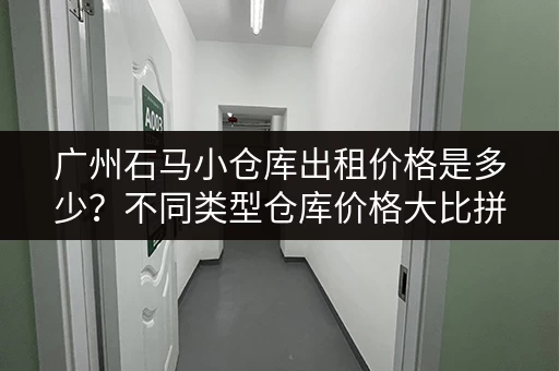 广州石马小仓库出租价格是多少？不同类型仓库价格大比拼！