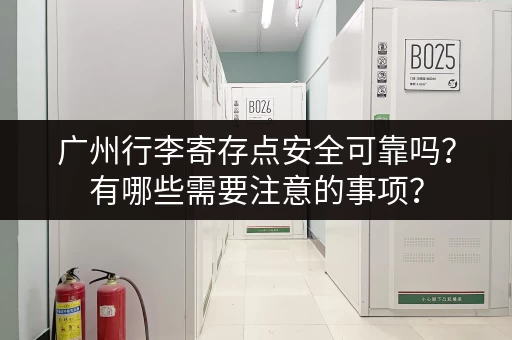 广州行李寄存点安全可靠吗？有哪些需要注意的事项？