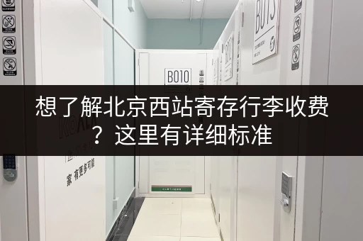 想了解北京西站寄存行李收费？这里有详细标准