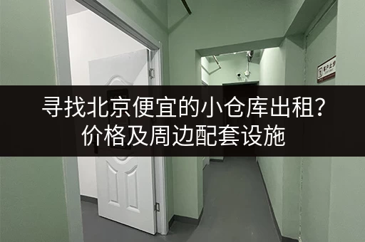 寻找北京便宜的小仓库出租？价格及周边配套设施