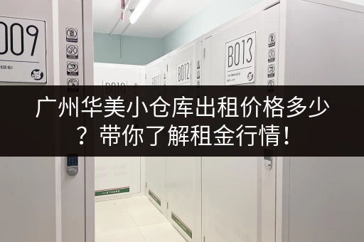 广州华美小仓库出租价格多少?带你了解租金行情! 广州华美小仓库出租价格多少?带你了解租金行情!