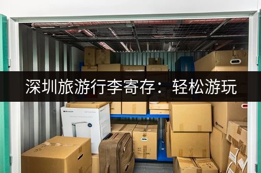深圳旅游行李寄存：轻松游玩，摆脱行李负担