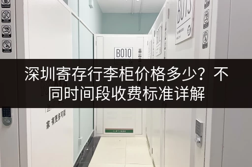 深圳寄存行李柜价格多少？不同时间段收费标准详解