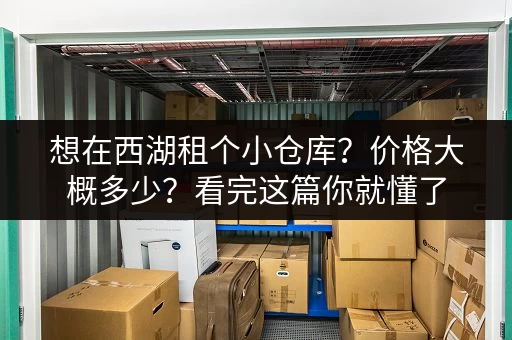 想在西湖租个小仓库？价格大概多少？看完这篇你就懂了
