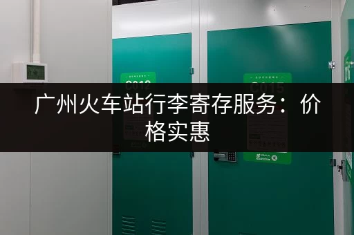 广州火车站行李寄存服务：价格实惠，安全可靠