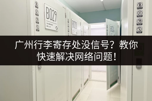 广州行李寄存处没信号？教你快速解决网络问题！