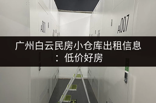 广州白云民房小仓库出租信息：低价好房，多种面积可选