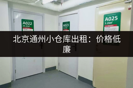 北京通州小仓库出租：价格低廉，位置优越，随时可看！