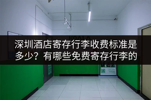 深圳酒店寄存行李收费标准是多少？有哪些免费寄存行李的酒店？