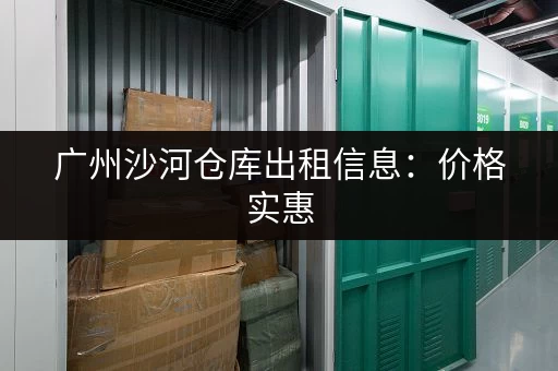 广州沙河仓库出租信息：价格实惠，位置优越