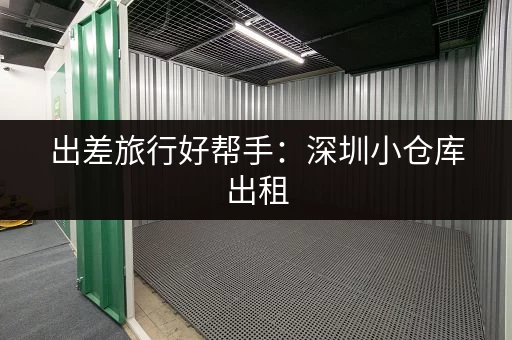 出差旅行好帮手：深圳小仓库出租，行李箱安心寄存