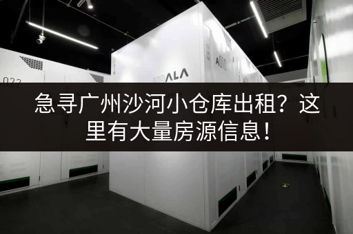 急寻广州沙河小仓库出租？这里有大量房源信息！